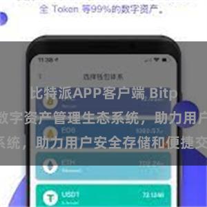 比特派APP客户端 Bitpie钱包：打造数字资产管理生态系统，助力用户安全存储和便捷交易。