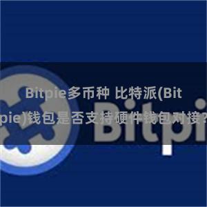 Bitpie多币种 比特派(Bitpie)钱包是否支持硬件钱包对接？