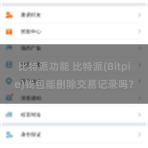 比特派功能 比特派(Bitpie)钱包能删除交易记录吗？