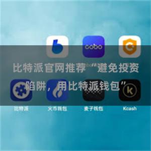 比特派官网推荐 “避免投资陷阱，用比特派钱包”