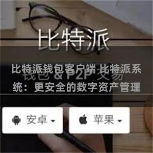 比特派钱包客户端 比特派系统：更安全的数字资产管理