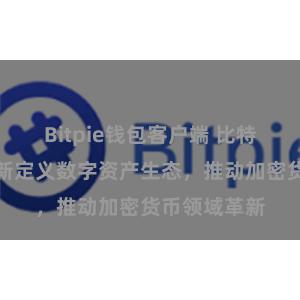 Bitpie钱包客户端 比特派网络：重新定义数字资产生态，推动加密货币领域革新