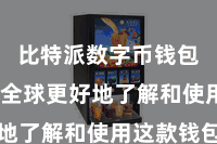 比特派数字币钱包  匡助全球更好地了解和使用这款钱包